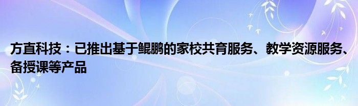 方直科技：已推出基于鲲鹏的家校共育服务、教学资源服务、备授课等产品