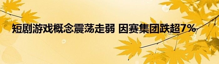 短剧游戏概念震荡走弱 因赛集团跌超7%