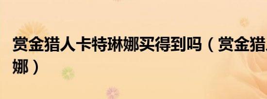 赏金猎人卡特琳娜买得到吗（赏金猎人卡特琳娜）