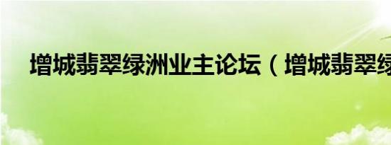 增城翡翠绿洲业主论坛（增城翡翠绿洲）