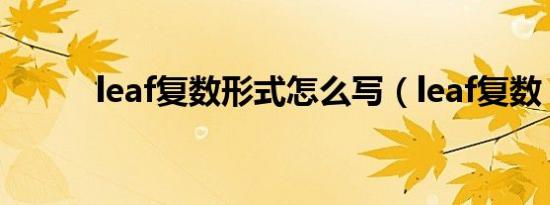 leaf复数形式怎么写（leaf复数）