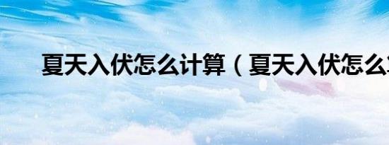 夏天入伏怎么计算（夏天入伏怎么算）