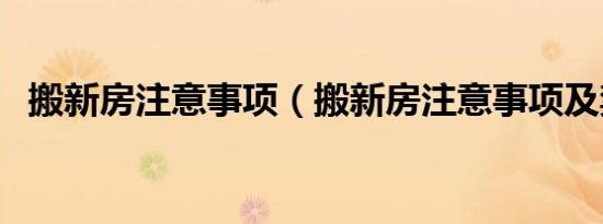搬新房注意事项（搬新房注意事项及禁忌）