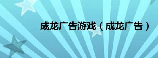 成龙广告游戏（成龙广告）