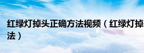 红绿灯掉头正确方法视频（红绿灯掉头正确方法）