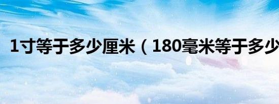 1寸等于多少厘米（180毫米等于多少纳米）