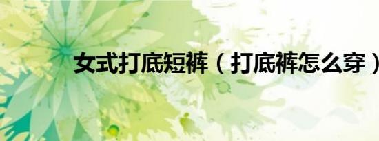 女式打底短裤（打底裤怎么穿）