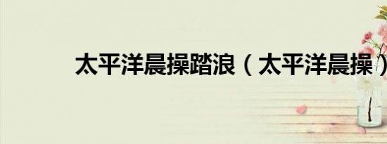 太平洋晨操踏浪（太平洋晨操）