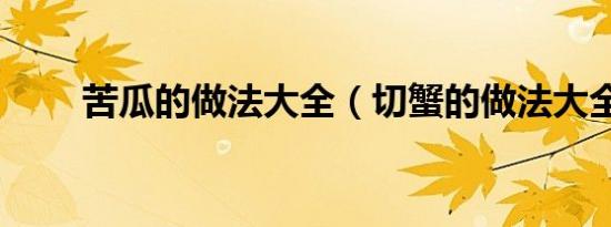 苦瓜的做法大全（切蟹的做法大全）