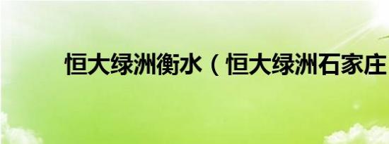 恒大绿洲衡水（恒大绿洲石家庄）