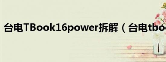 台电TBook16power拆解（台电tbook16）