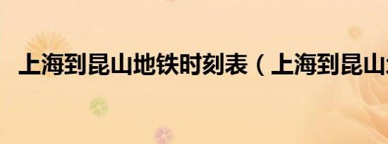 上海到昆山地铁时刻表（上海到昆山地铁）