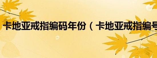 卡地亚戒指编码年份（卡地亚戒指编号代表）