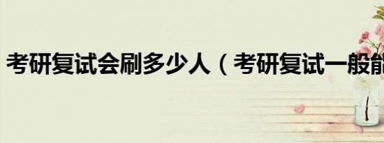 考研复试会刷多少人（考研复试一般能过吗）