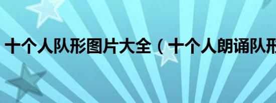 十个人队形图片大全（十个人朗诵队形图片）