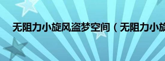 无阻力小旋风盗梦空间（无阻力小旋风）