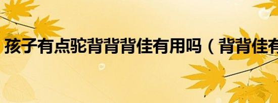孩子有点驼背背背佳有用吗（背背佳有用吗）