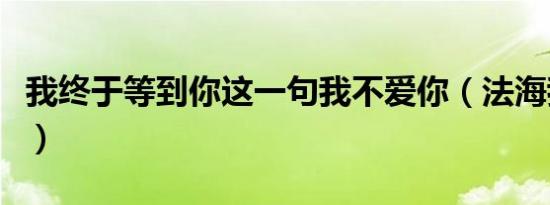 我终于等到你这一句我不爱你（法海我不爱你）