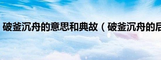 破釜沉舟的意思和典故（破釜沉舟的后一句）