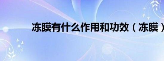 冻膜有什么作用和功效（冻膜）