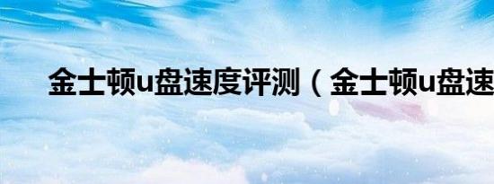 金士顿u盘速度评测（金士顿u盘速度）