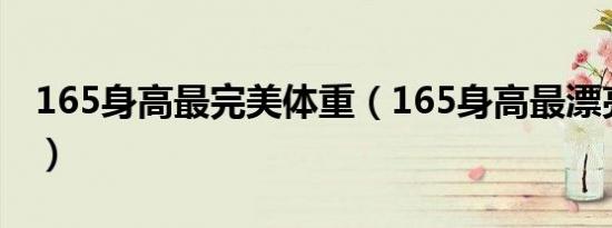 165身高最完美体重（165身高最漂亮的体重）