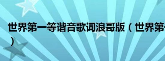 世界第一等谐音歌词浪哥版（世界第一等谐音）