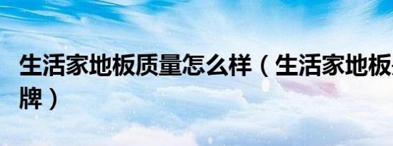 生活家地板质量怎么样（生活家地板是几线品牌）