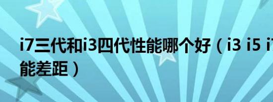 i7三代和i3四代性能哪个好（i3 i5 i7三代性能差距）