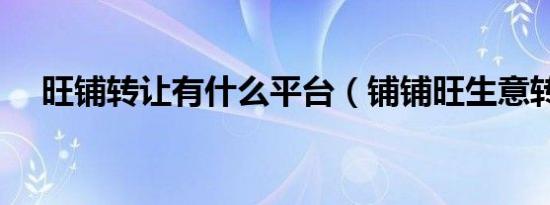 旺铺转让有什么平台（铺铺旺生意转让）