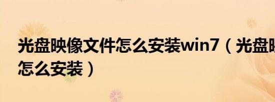 光盘映像文件怎么安装win7（光盘映像文件怎么安装）