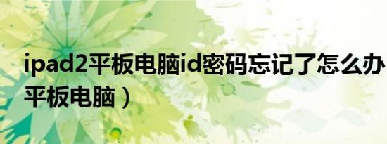 ipad2平板电脑id密码忘记了怎么办（ipad2平板电脑）