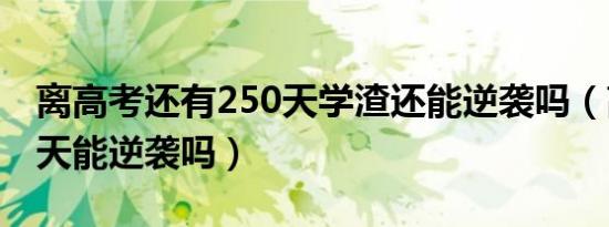 离高考还有250天学渣还能逆袭吗（高考100天能逆袭吗）