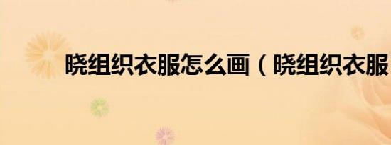晓组织衣服怎么画（晓组织衣服）