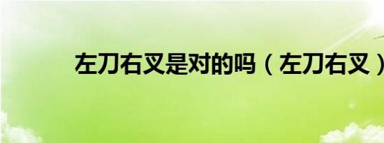 左刀右叉是对的吗（左刀右叉）