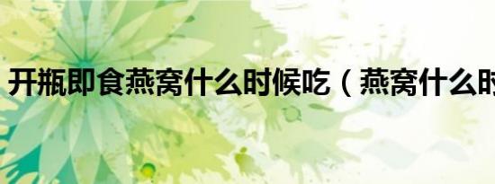 开瓶即食燕窝什么时候吃（燕窝什么时候吃）