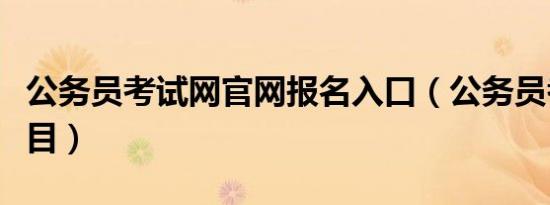 公务员考试网官网报名入口（公务员考什么科目）