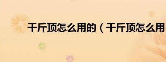 千斤顶怎么用的（千斤顶怎么用）
