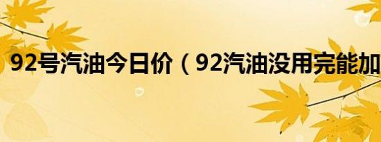 92号汽油今日价（92汽油没用完能加95吗）
