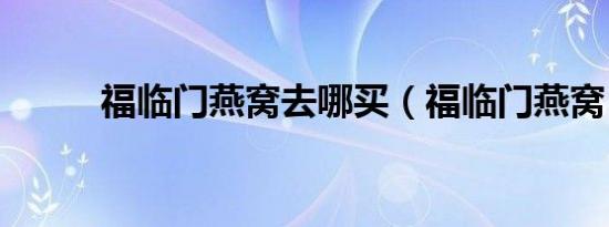 福临门燕窝去哪买（福临门燕窝）