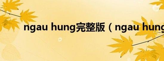 ngau hung完整版（ngau hung）