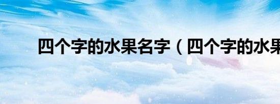 四个字的水果名字（四个字的水果）