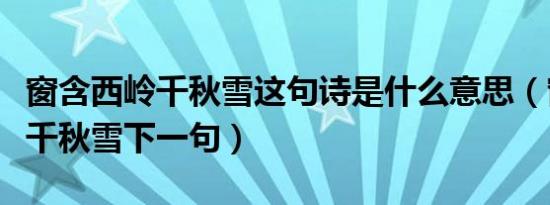 窗含西岭千秋雪这句诗是什么意思（窗含西岭千秋雪下一句）