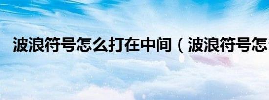 波浪符号怎么打在中间（波浪符号怎么打）