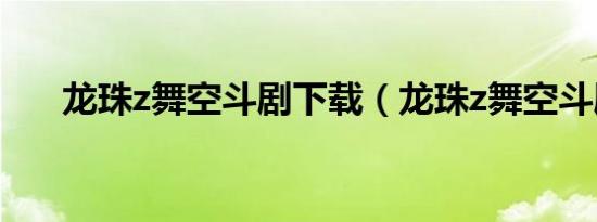 龙珠z舞空斗剧下载（龙珠z舞空斗剧）
