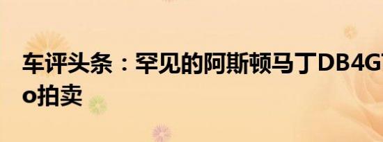 车评头条：罕见的阿斯顿马丁DB4GT Zagato拍卖
