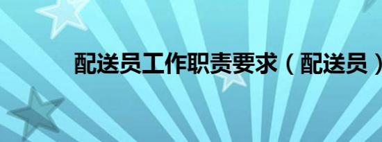 配送员工作职责要求（配送员）