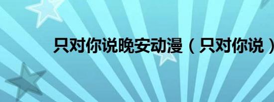 只对你说晚安动漫（只对你说）