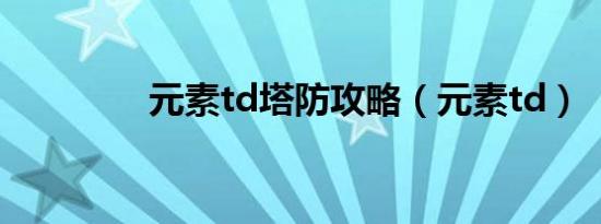 元素td塔防攻略（元素td）