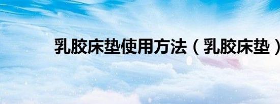 乳胶床垫使用方法（乳胶床垫）